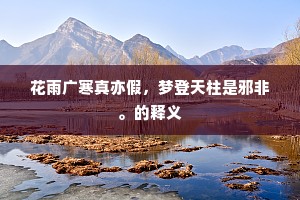 花雨广寒真亦假，梦登天柱是邪非。的释义