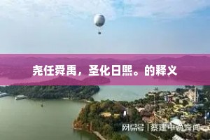 尧任舜禹,圣化日熙。的释义 尧任舜禹,圣化日熙。的释义