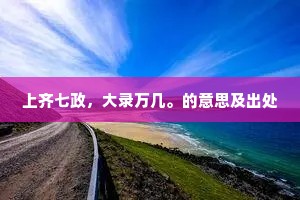上齐七政，大录万几。的意思及出处