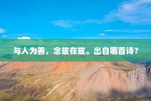 与人为善，念兹在兹。出自哪首诗？