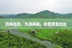 四海会同，九泽具陂。的意思及出处