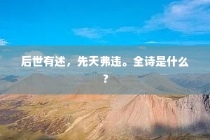 后世有述，先天弗违。全诗是什么？