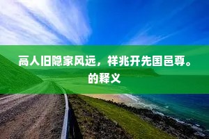 高人旧隐家风远，祥兆开先国邑尊。的释义