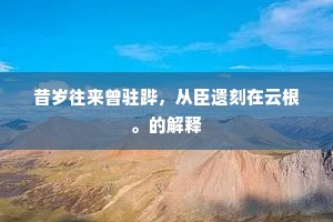 昔岁往来曾驻跸，从臣遗刻在云根。的解释