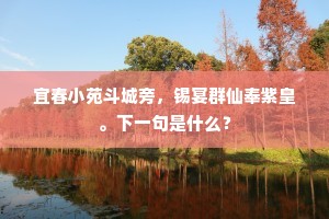 宜春小苑斗城旁，锡宴群仙奉紫皇。下一句是什么？
