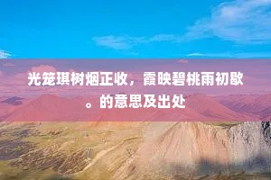 光笼琪树烟正收，霞映碧桃雨初歇。的意思及出处
