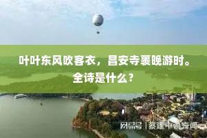 叶叶东风吹客衣，昌安寺裹晚游时。全诗是什么？