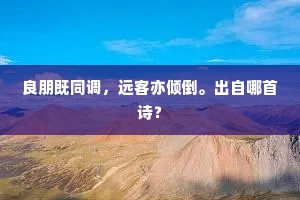 良朋既同调，远客亦倾倒。出自哪首诗？