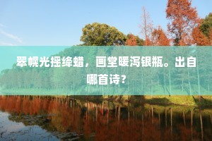 翠幌光摇绛蜡，画堂暖泻银瓶。出自哪首诗？
