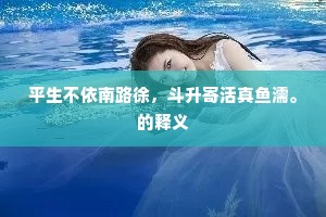 平生不依南路徐，斗升寄活真鱼濡。的释义