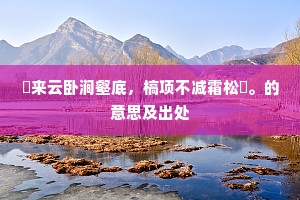 朅来云卧涧壑底，槁项不减霜松臞。的意思及出处