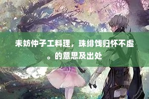 未妨仲子工料理，珠绯饯归怀不虚。的意思及出处