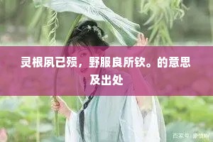 灵根夙已殒，野服良所钦。的意思及出处