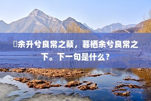 鼌余升兮良常之颠，暮栖余兮良常之下。下一句是什么？