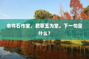 余书石作室，君草玉为堂。下一句是什么？