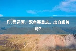 几緉思还著，双鱼寄莫忘。出自哪首诗？