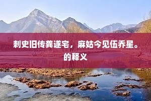 刺史旧传龚遂宅，麻姑今见伍乔星。的释义