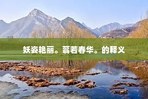 妖姿艳丽。蓊若春华。的释义
