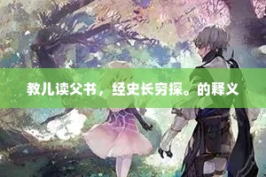 教儿读父书，经史长穷探。的释义