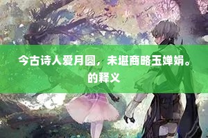 今古诗人爱月圆，未堪商略玉婵娟。的释义