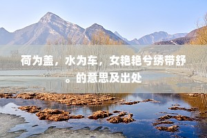 荷为盖，水为车，女艳艳兮绣带舒。的意思及出处