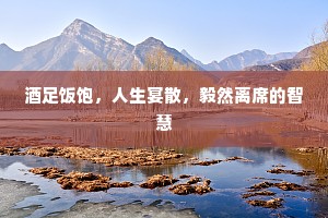 酒足饭饱，人生宴散，毅然离席的智慧