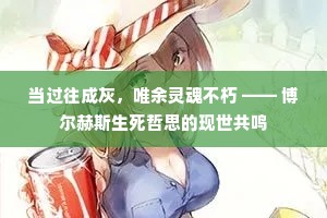 当过往成灰，唯余灵魂不朽 —— 博尔赫斯生死哲思的现世共鸣