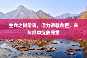 生命之树常青，活力铸就永恒，在灰烬中绽放绿意
