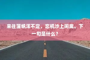 来往蒲帆浑不定，忘机沙上闲禽。下一句是什么？