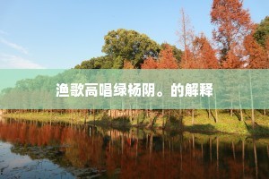 渔歌高唱绿杨阴。的解释