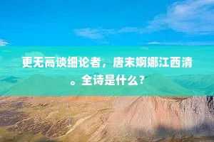 更无高谈细论者，唐末婀娜江西清。全诗是什么？