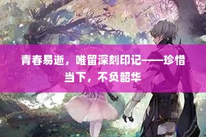 青春易逝，唯留深刻印记——珍惜当下，不负韶华