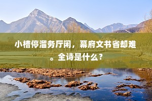 小槽停溜务厅闲，幕府文书省却难。全诗是什么？
