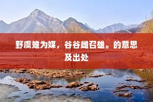 野虞雉为媒，谷谷雌召雄。的意思及出处