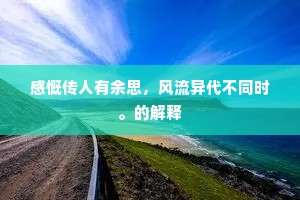 感慨传人有余思，风流异代不同时。的解释