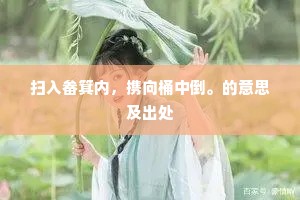 扫入畚箕内，携向桶中倒。的意思及出处