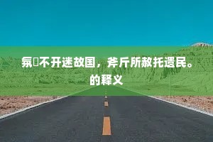 氛祲不开迷故国，斧斤所赦托遗民。的释义