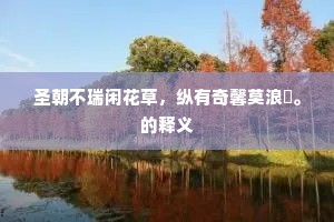 圣朝不瑞闲花草，纵有奇馨莫浪誇。的释义