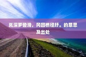 岚深萝磴滑，冈回樵径纡。的意思及出处