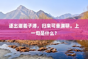 逐出堪羞子溥，归来可重渊明。上一句是什么？