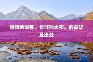 飘飘两词客，长伴孙太初。的意思及出处