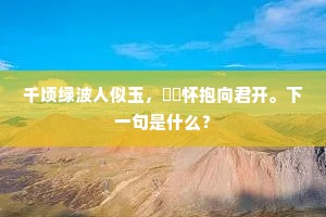千顷绿波人似玉，悽悽怀抱向君开。下一句是什么？