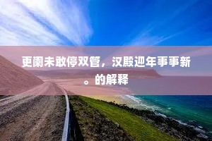 更阑未敢停双管，汉殿迎年事事新。的解释