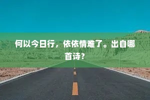 何以今日行，依依情难了。出自哪首诗？