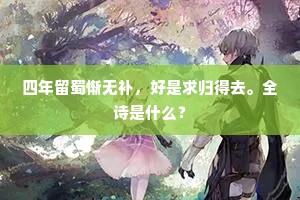 四年留蜀惭无补，好是求归得去。全诗是什么？