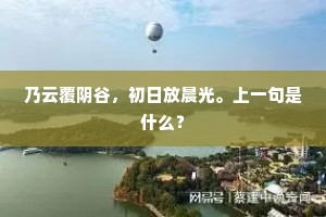 乃云覆阴谷，初日放晨光。上一句是什么？