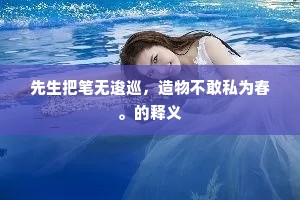 先生把笔无逡巡，造物不敢私为春。的释义