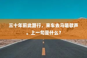 三十年前此路行，来车去马唱歌声。上一句是什么？
