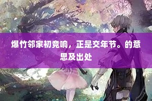 爆竹邻家初竞响,正是交年节。的意思及出处 爆竹邻家初竞响,正是交年节。的意思及出处