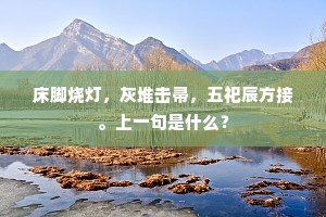床脚烧灯，灰堆击帚，五祀辰方接。上一句是什么？